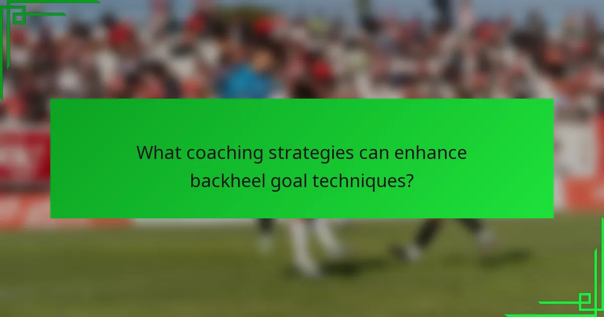 What coaching strategies can enhance backheel goal techniques?