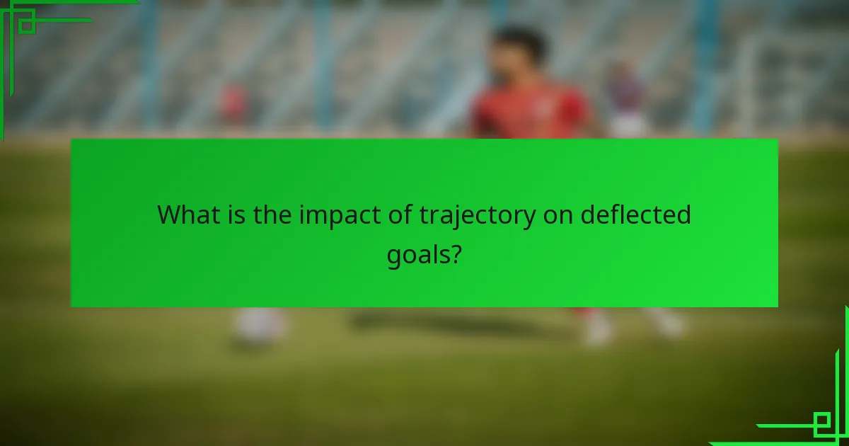 What is the impact of trajectory on deflected goals?