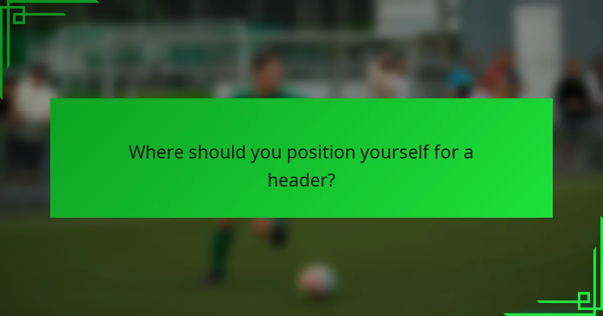 Where should you position yourself for a header?