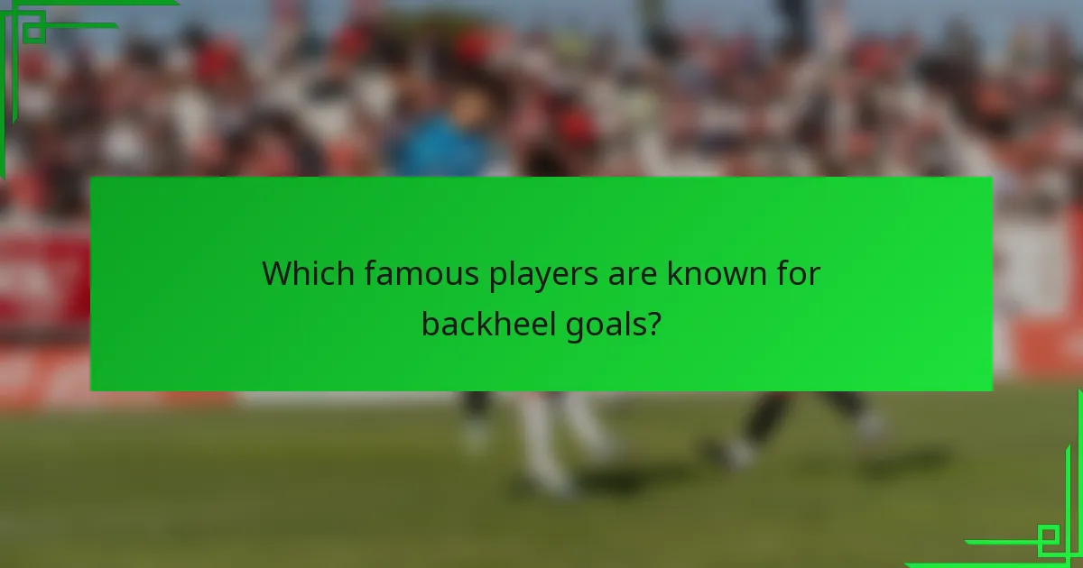 Which famous players are known for backheel goals?